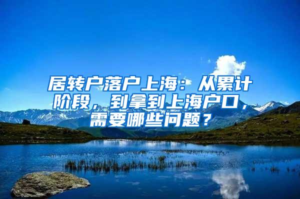 居转户落户上海：从累计阶段，到拿到上海户口，需要哪些问题？