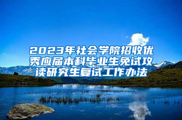 2023年社会学院招收优秀应届本科毕业生免试攻读研究生复试工作办法