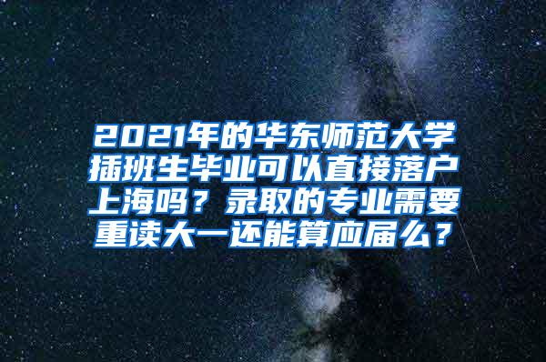 2021年的华东师范大学插班生毕业可以直接落户上海吗？录取的专业需要重读大一还能算应届么？