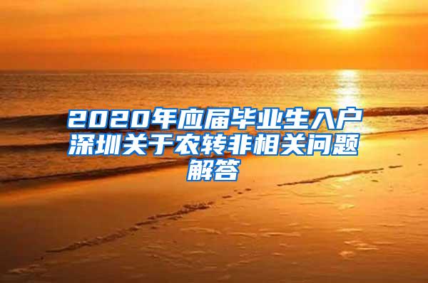 2020年应届毕业生入户深圳关于农转非相关问题解答