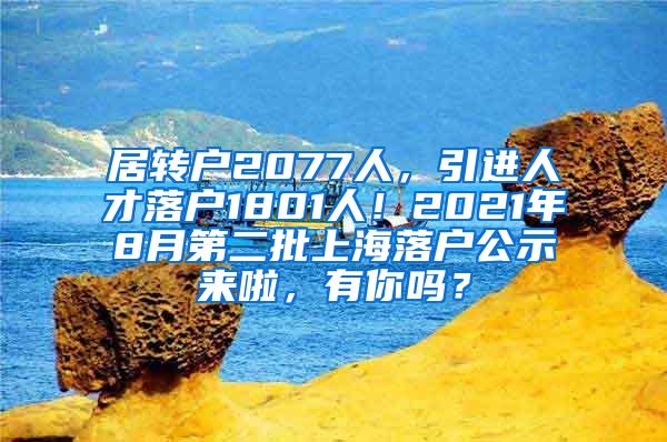 居转户2077人，引进人才落户1801人！2021年8月第二批上海落户公示来啦，有你吗？