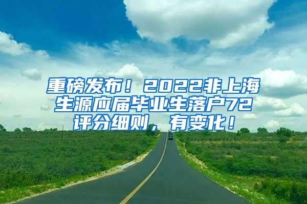 重磅发布！2022非上海生源应届毕业生落户72评分细则，有变化！