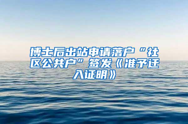 博士后出站申请落户“社区公共户”签发《准予迁入证明》