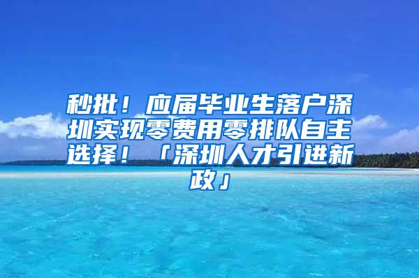 秒批！应届毕业生落户深圳实现零费用零排队自主选择！「深圳人才引进新政」