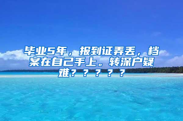 毕业5年，报到证弄丢，档案在自己手上。转深户疑难？？？？？