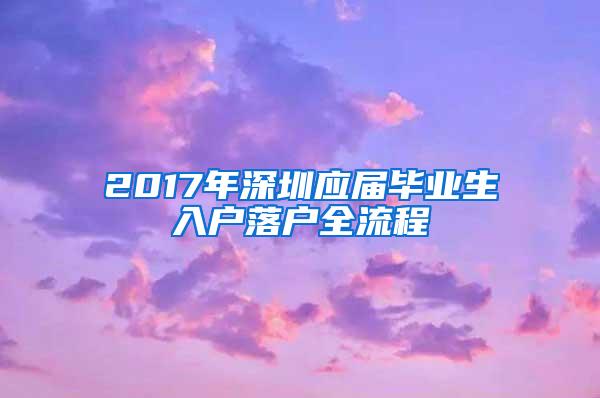 2017年深圳应届毕业生入户落户全流程