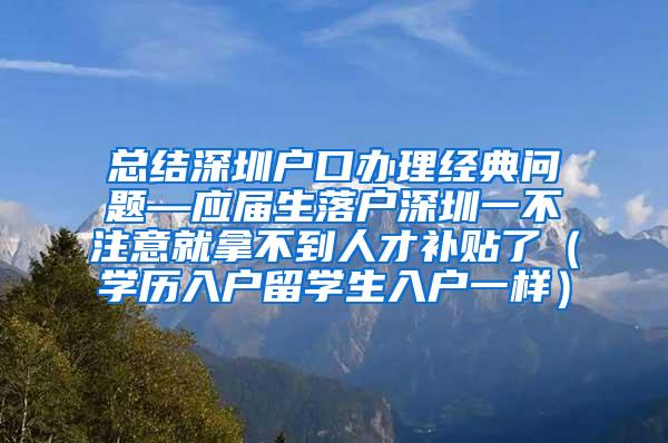 总结深圳户口办理经典问题—应届生落户深圳一不注意就拿不到人才补贴了（学历入户留学生入户一样）