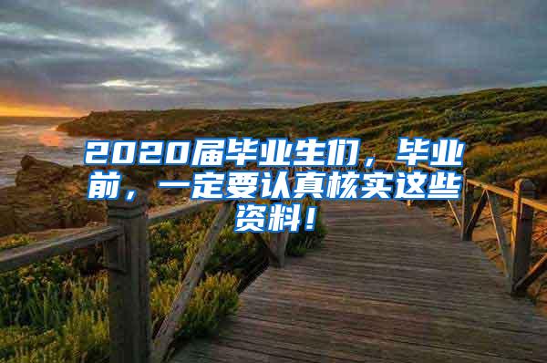 2020届毕业生们，毕业前，一定要认真核实这些资料！