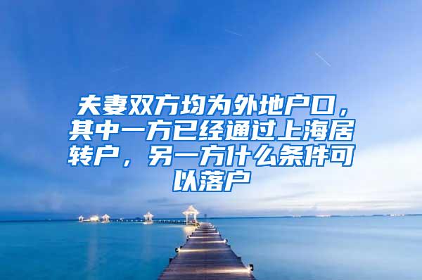 夫妻双方均为外地户口，其中一方已经通过上海居转户，另一方什么条件可以落户