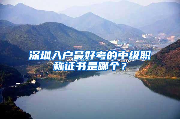 深圳入户最好考的中级职称证书是哪个？