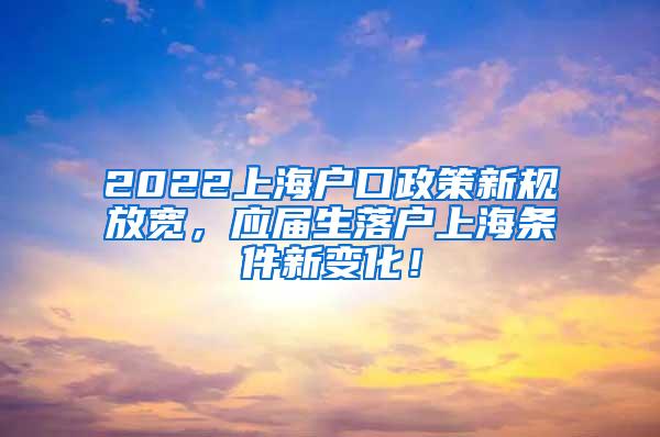 2022上海户口政策新规放宽，应届生落户上海条件新变化！