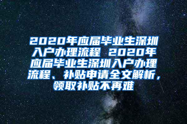 2020年应届毕业生深圳入户办理流程 2020年应届毕业生深圳入户办理流程、补贴申请全文解析，领取补贴不再难