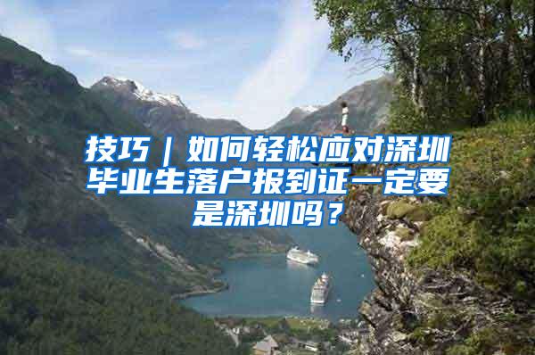 技巧｜如何轻松应对深圳毕业生落户报到证一定要是深圳吗？