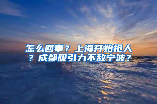 怎么回事？上海开始抢人？成都吸引力不敌宁波？