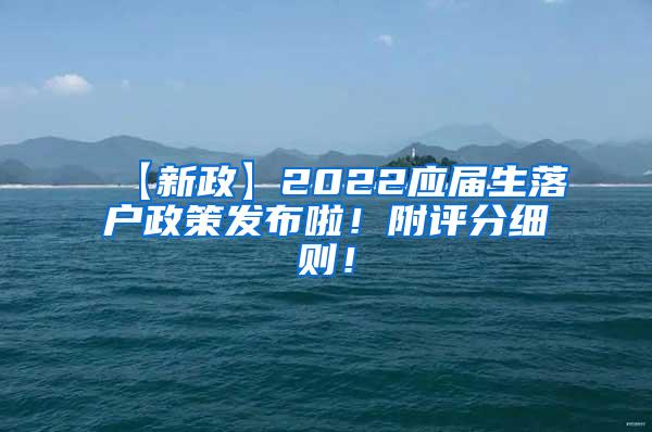 【新政】2022应届生落户政策发布啦！附评分细则！