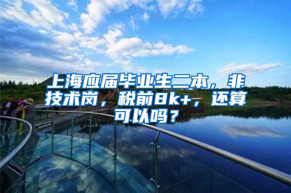 上海应届毕业生二本，非技术岗，税前8k+，还算可以吗？