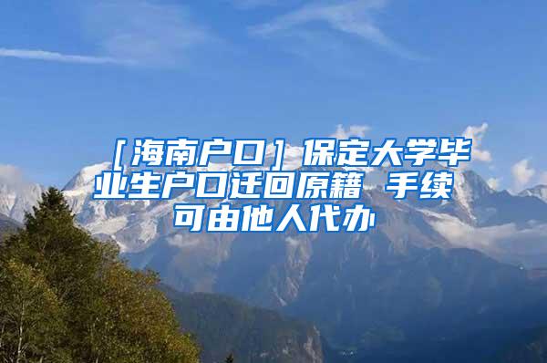 ［海南户口］保定大学毕业生户口迁回原籍 手续可由他人代办