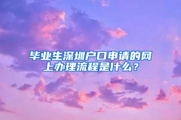 毕业生深圳户口申请的网上办理流程是什么？