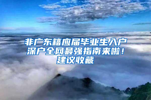 非广东籍应届毕业生入户深户全网最强指南来啦！建议收藏