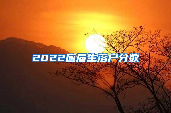 2022应届生落户分数