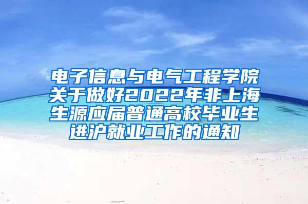 电子信息与电气工程学院关于做好2022年非上海生源应届普通高校毕业生进沪就业工作的通知