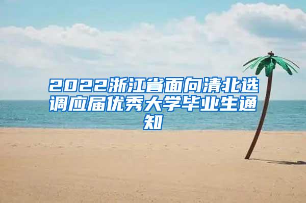2022浙江省面向清北选调应届优秀大学毕业生通知