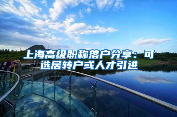 上海高级职称落户分享：可选居转户或人才引进