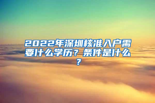 2022年深圳核准入户需要什么学历？条件是什么？