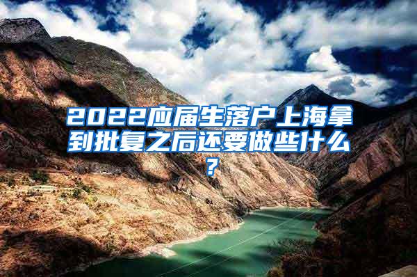 2022应届生落户上海拿到批复之后还要做些什么？