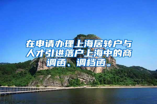 在申请办理上海居转户与人才引进落户上海中的商调函、调档函。