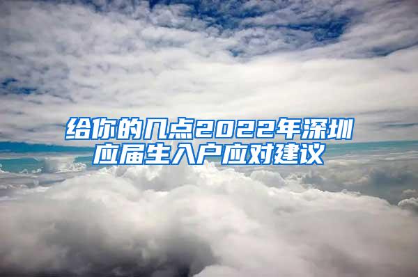 给你的几点2022年深圳应届生入户应对建议