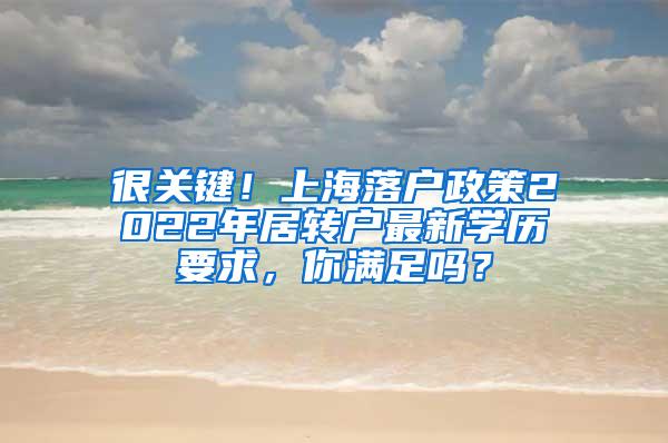 很关键！上海落户政策2022年居转户最新学历要求，你满足吗？