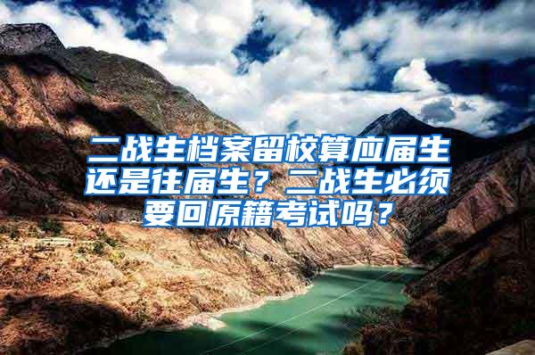 二战生档案留校算应届生还是往届生？二战生必须要回原籍考试吗？