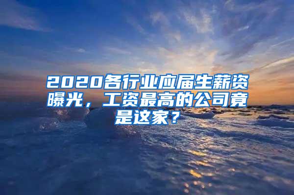 2020各行业应届生薪资曝光，工资最高的公司竟是这家？