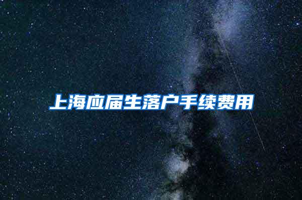 上海应届生落户手续费用