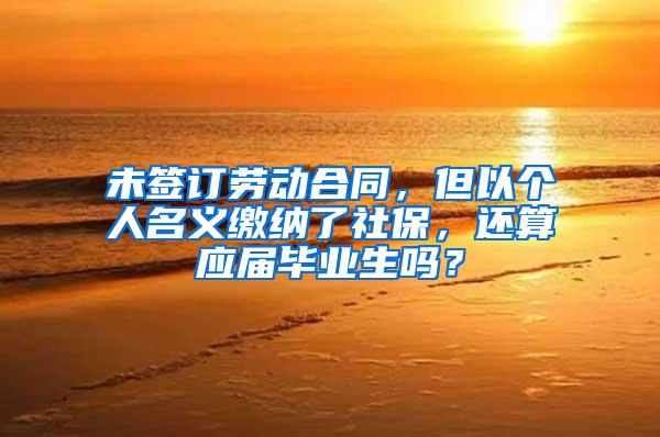 未签订劳动合同，但以个人名义缴纳了社保，还算应届毕业生吗？