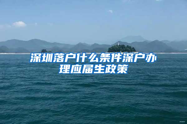 深圳落户什么条件深户办理应届生政策