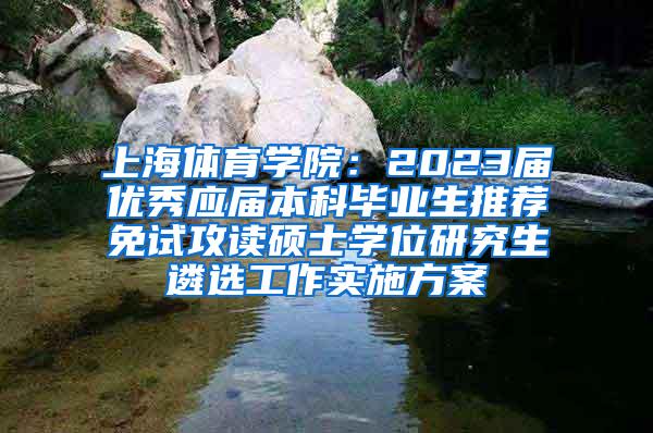 上海体育学院：2023届优秀应届本科毕业生推荐免试攻读硕士学位研究生遴选工作实施方案