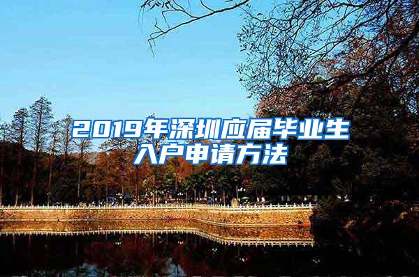 2019年深圳应届毕业生入户申请方法