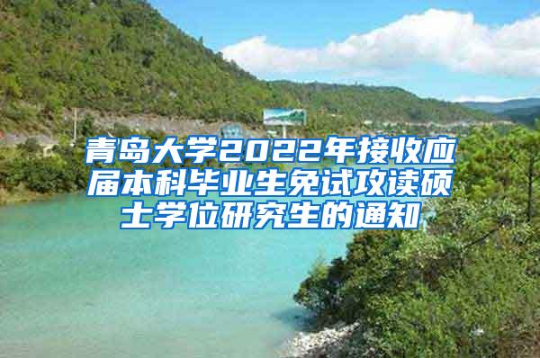 青岛大学2022年接收应届本科毕业生免试攻读硕士学位研究生的通知