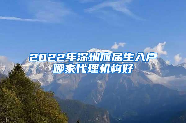 2022年深圳应届生入户哪家代理机构好