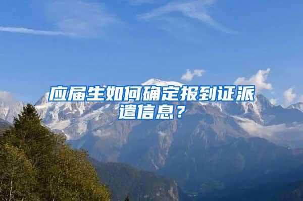 应届生如何确定报到证派遣信息？