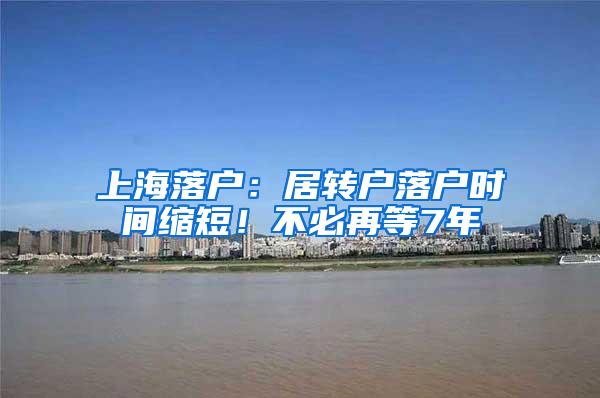 上海落户：居转户落户时间缩短！不必再等7年