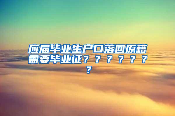 应届毕业生户口落回原籍需要毕业证？？？？？？？