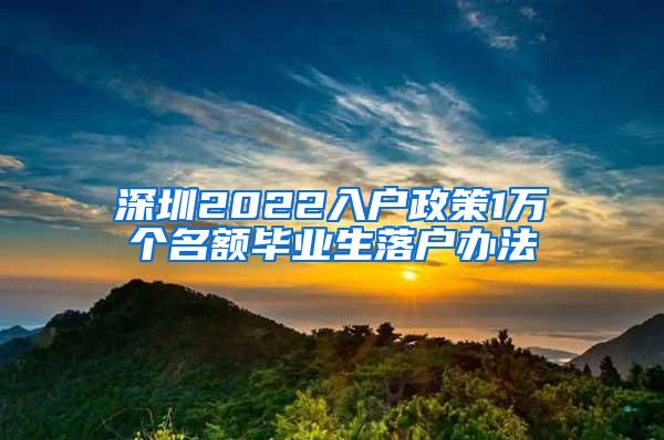 深圳2022入户政策1万个名额毕业生落户办法