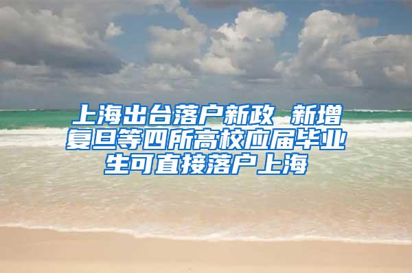 上海出台落户新政 新增复旦等四所高校应届毕业生可直接落户上海