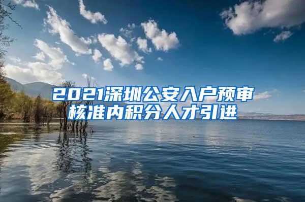 2021深圳公安入户预审核准内积分人才引进