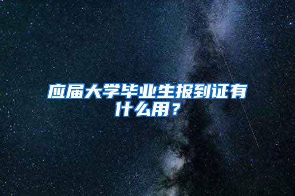 应届大学毕业生报到证有什么用？