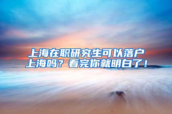 上海在职研究生可以落户上海吗？看完你就明白了！