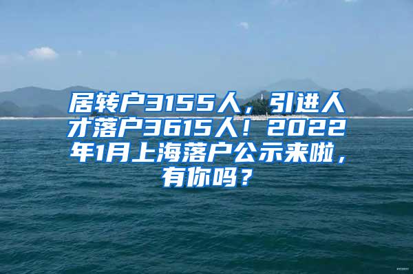 居转户3155人，引进人才落户3615人！2022年1月上海落户公示来啦，有你吗？